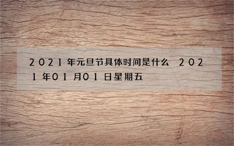 2021年元旦节具体时间是什么 2021年01月01日星期五